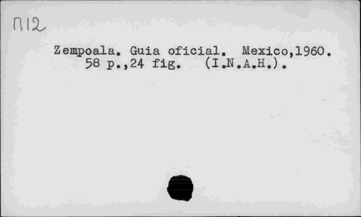 ﻿п\z
Zempoala. Guia oficial. Mexico,I960.
58 p.,24 fig. (I.N.A.H.).